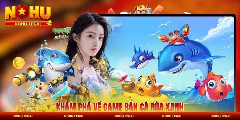 Khám phá về game bắn cá Rùa Xanh đổi thưởng năm 2026