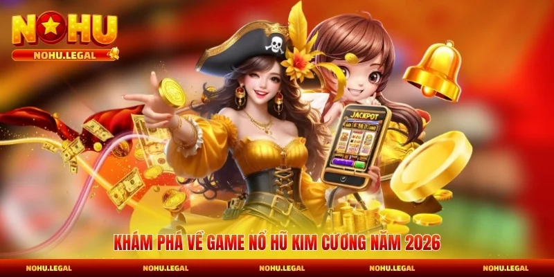 Khám phá về game nổ hũ nổ hũ Kim Cương năm 2026