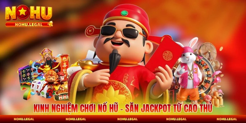 Kinh Nghiệm Chơi Nổ Hũ - Săn Jackpot Từ Cao Thủ Lâu Năm
