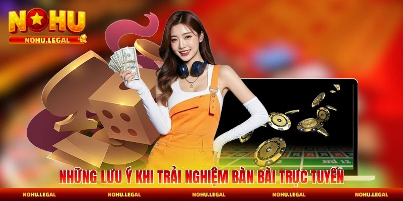 Những lưu ý khi trải nghiệm bàn bài trực tuyến
